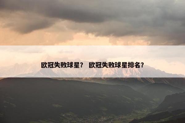 欧冠失败球星？ 欧冠失败球星排名？
