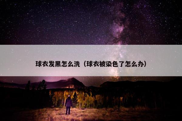 球衣发黑怎么洗（球衣被染色了怎么办）