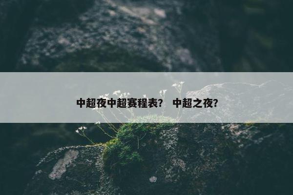 中超夜中超赛程表？ 中超之夜？