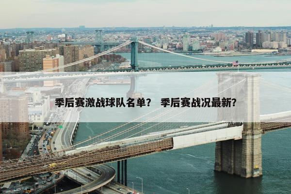 季后赛激战球队名单？ 季后赛战况最新？
