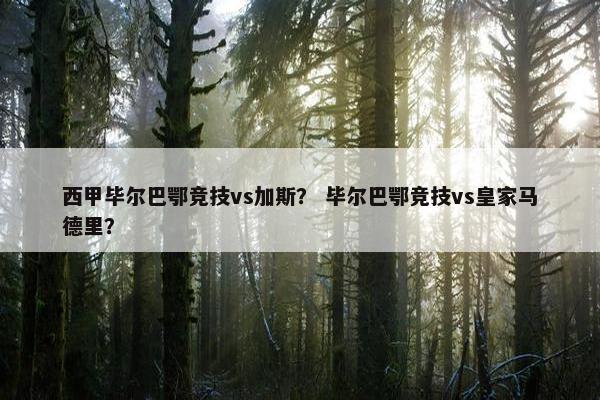 西甲毕尔巴鄂竞技vs加斯？ 毕尔巴鄂竞技vs皇家马德里？