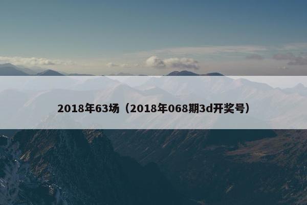 2018年63场（2018年068期3d开奖号）