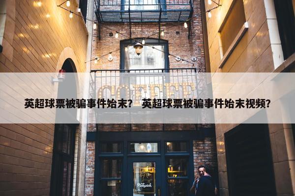 英超球票被骗事件始末？ 英超球票被骗事件始末视频？
