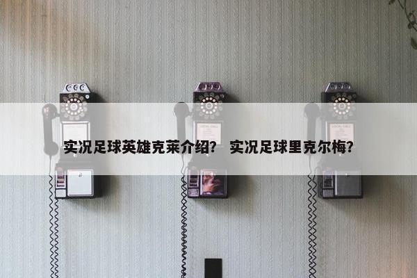 实况足球英雄克莱介绍？ 实况足球里克尔梅？