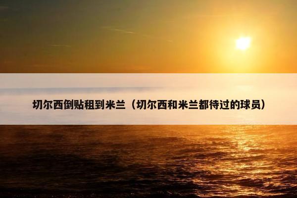 切尔西倒贴租到米兰（切尔西和米兰都待过的球员）