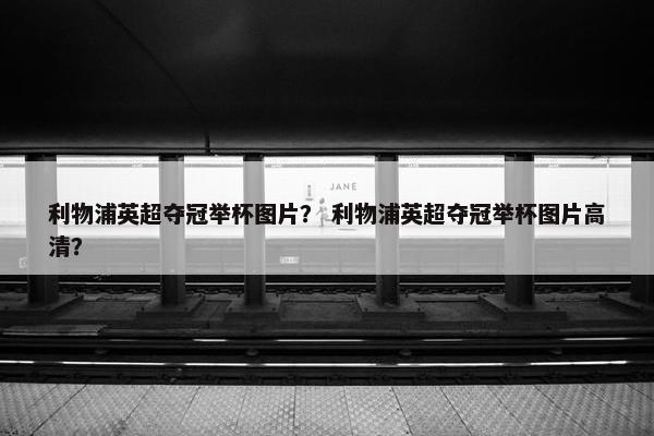 利物浦英超夺冠举杯图片？ 利物浦英超夺冠举杯图片高清？