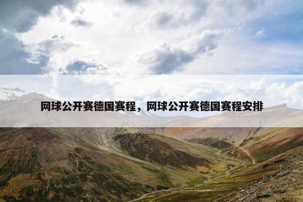 网球公开赛德国赛程，网球公开赛德国赛程安排