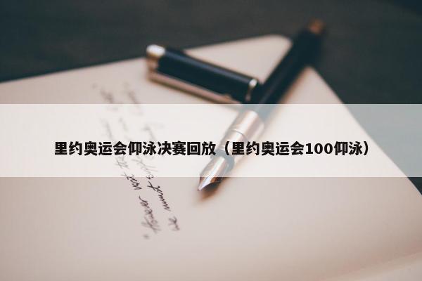 里约奥运会仰泳决赛回放（里约奥运会100仰泳）