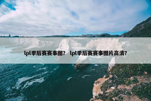lpl季后赛赛事图？ lpl季后赛赛事图片高清？