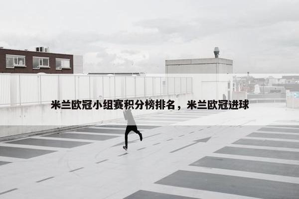米兰欧冠小组赛积分榜排名，米兰欧冠进球