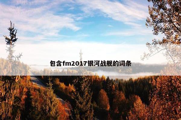 包含fm2017银河战舰的词条