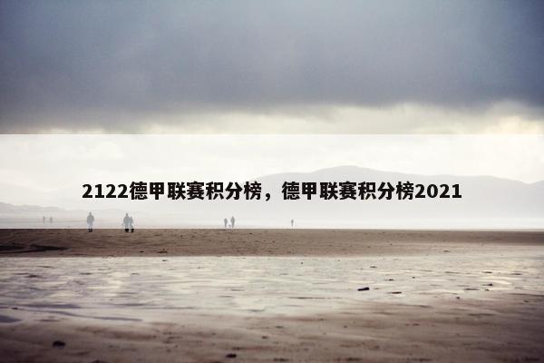 2122德甲联赛积分榜，德甲联赛积分榜2021