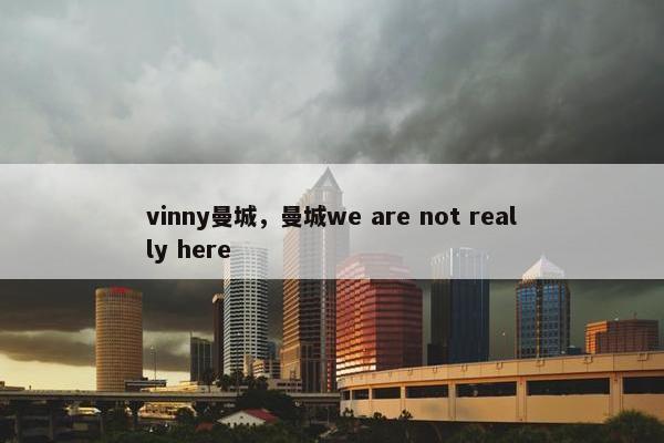 vinny曼城，曼城we are not really here