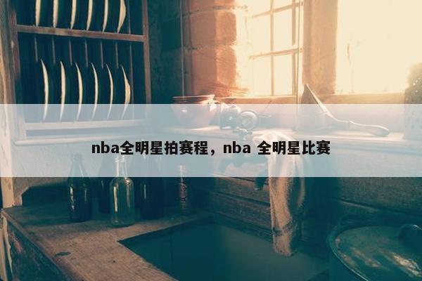 nba全明星拍赛程，nba 全明星比赛