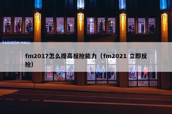 fm2017怎么提高反抢能力（fm2021 立即反抢）