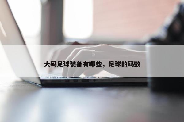 大码足球装备有哪些，足球的码数
