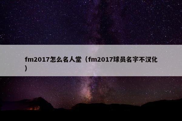 fm2017怎么名人堂（fm2017球员名字不汉化）