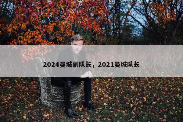 2024曼城副队长，2021曼城队长