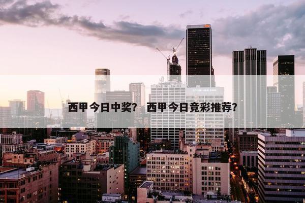 西甲今日中奖？ 西甲今日竞彩推荐？