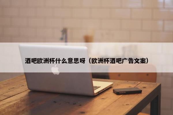 酒吧欧洲杯什么意思呀（欧洲杯酒吧广告文案）