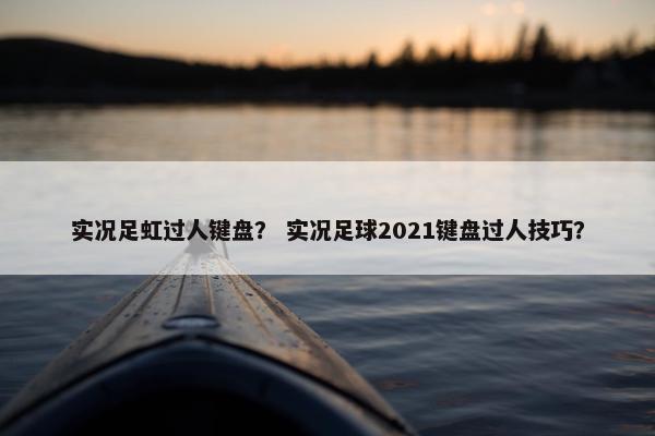 实况足虹过人键盘？ 实况足球2021键盘过人技巧？