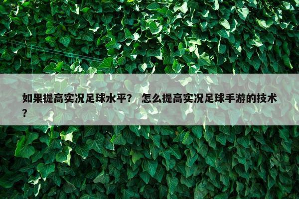 如果提高实况足球水平？ 怎么提高实况足球手游的技术？