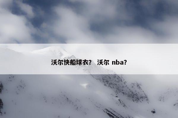 沃尔快船球衣？ 沃尔 nba？