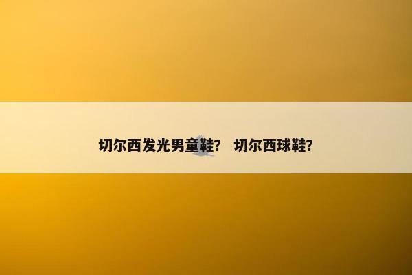 切尔西发光男童鞋？ 切尔西球鞋？