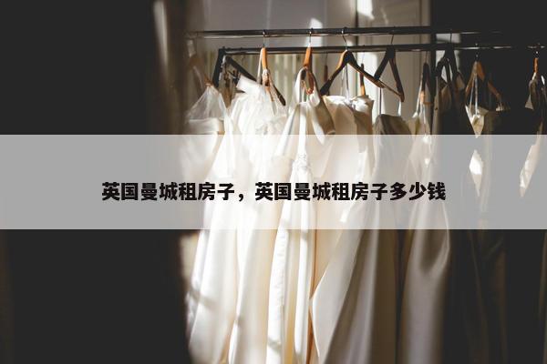 英国曼城租房子，英国曼城租房子多少钱