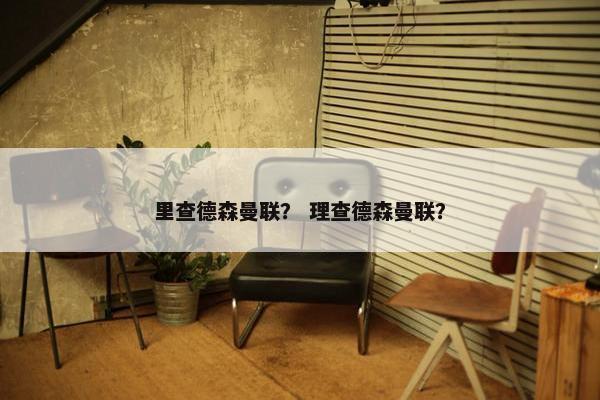 里查德森曼联？ 理查德森曼联？