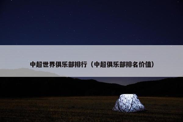 中超世界俱乐部排行（中超俱乐部排名价值）