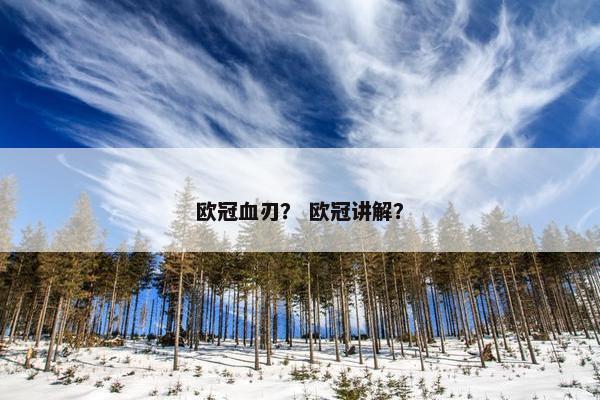 欧冠血刃? 欧冠讲解? 欧冠血刃? 欧冠讲解?