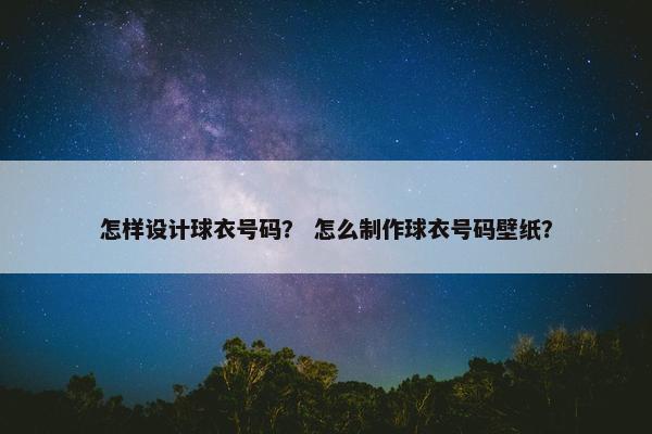 怎样设计球衣号码？ 怎么制作球衣号码壁纸？