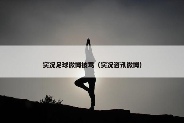 实况足球微博被骂（实况咨讯微博）