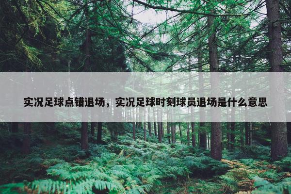 实况足球点错退场，实况足球时刻球员退场是什么意思