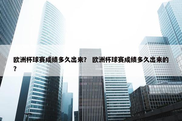 欧洲杯球赛成绩多久出来？ 欧洲杯球赛成绩多久出来的？