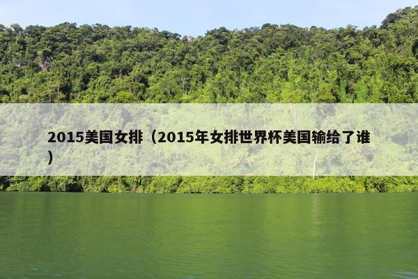 2015美国女排（2015年女排世界杯美国输给了谁）