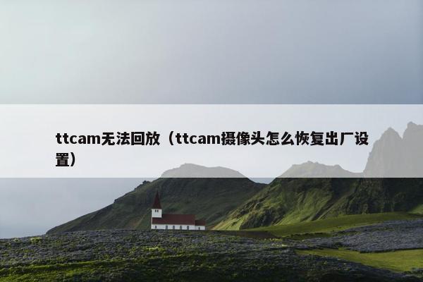 ttcam无法回放（ttcam摄像头怎么恢复出厂设置）