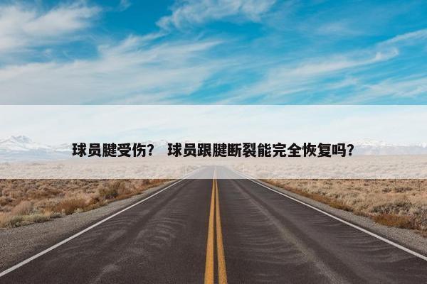 球员腱受伤？ 球员跟腱断裂能完全恢复吗？