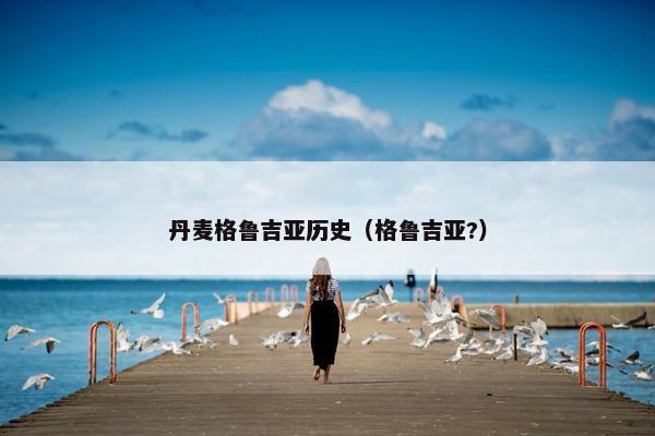 丹麦格鲁吉亚历史（格鲁吉亚?）