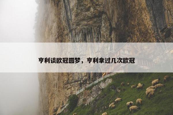 亨利谈欧冠圆梦，亨利拿过几次欧冠