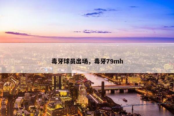 毒牙球员出场，毒牙79mh