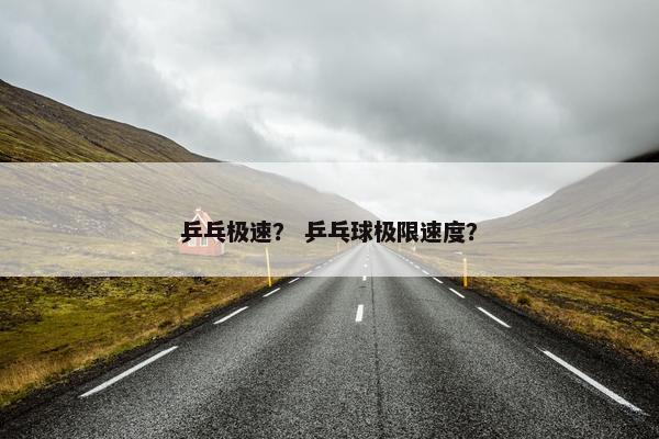 乒乓极速？ 乒乓球极限速度？