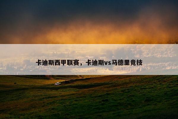 卡迪斯西甲联赛，卡迪斯vs马德里竞技