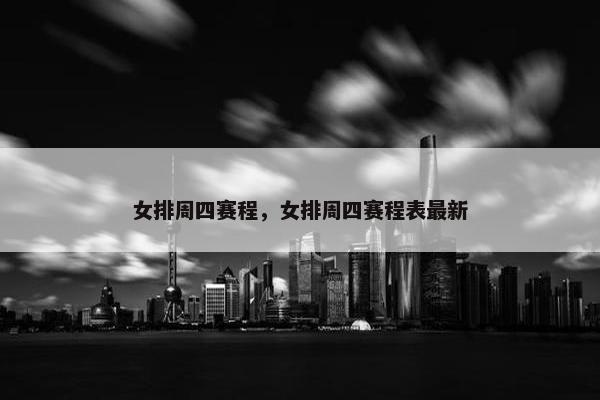 女排周四赛程，女排周四赛程表最新
