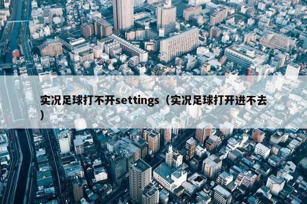 实况足球打不开settings（实况足球打开进不去）