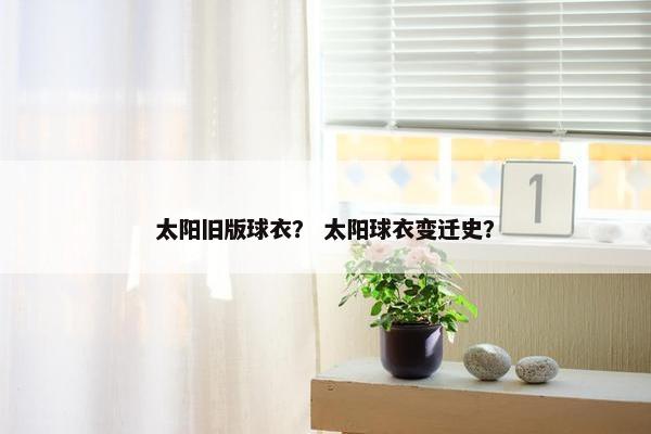 太阳旧版球衣？ 太阳球衣变迁史？