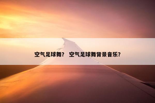 空气足球舞？ 空气足球舞背景音乐？