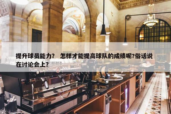 提升球员能力？ 怎样才能提高球队的成绩呢?俗话说 在讨论会上？