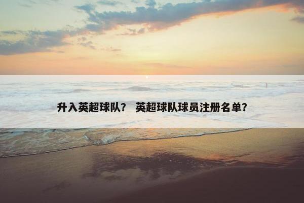 升入英超球队？ 英超球队球员注册名单？